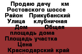 Продаю дачу// 10 км Ростовского шоссе. › Район ­ Прикубанский › Улица ­  клубничная › Дом ­ 89 › Общая площадь дома ­ 20 › Площадь участка ­ 410 › Цена ­ 1 500 000 - Краснодарский край, Краснодар г. Недвижимость » Дома, коттеджи, дачи продажа   . Краснодарский край,Краснодар г.